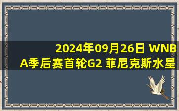 2024年09月26日 WNBA季后赛首轮G2 菲尼克斯水星88 - 101明尼苏达山猫 全场集锦